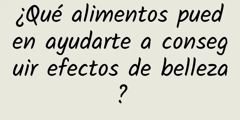 ¿Qué alimentos pueden ayudarte a conseguir efectos de belleza?