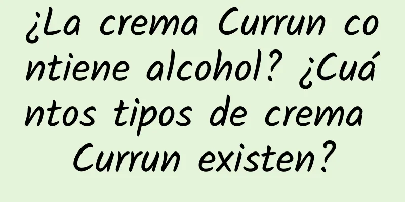 ¿La crema Currun contiene alcohol? ¿Cuántos tipos de crema Currun existen?