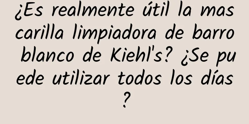 ¿Es realmente útil la mascarilla limpiadora de barro blanco de Kiehl's? ¿Se puede utilizar todos los días?