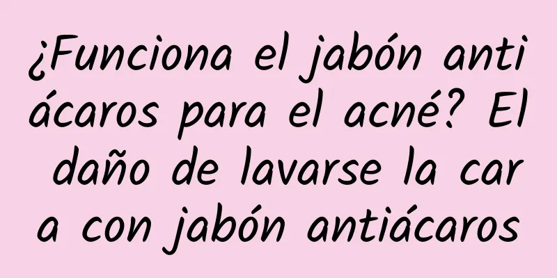 ¿Funciona el jabón antiácaros para el acné? El daño de lavarse la cara con jabón antiácaros