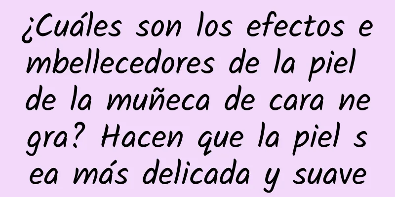 ¿Cuáles son los efectos embellecedores de la piel de la muñeca de cara negra? Hacen que la piel sea más delicada y suave