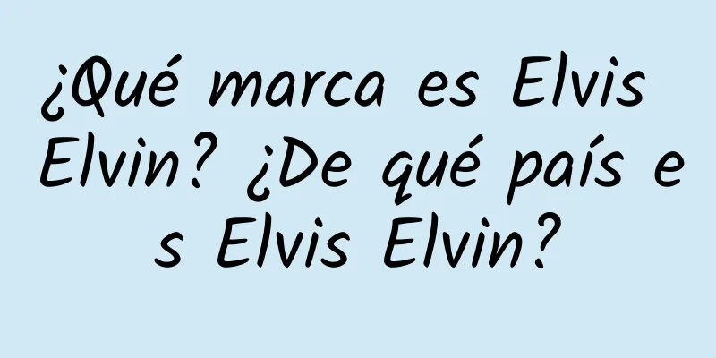 ¿Qué marca es Elvis Elvin? ¿De qué país es Elvis Elvin?