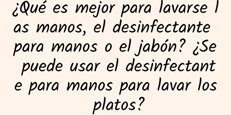 ¿Qué es mejor para lavarse las manos, el desinfectante para manos o el jabón? ¿Se puede usar el desinfectante para manos para lavar los platos?