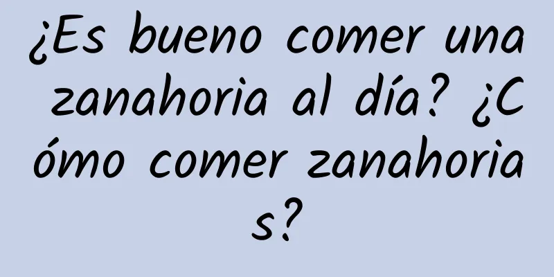 ¿Es bueno comer una zanahoria al día? ¿Cómo comer zanahorias?