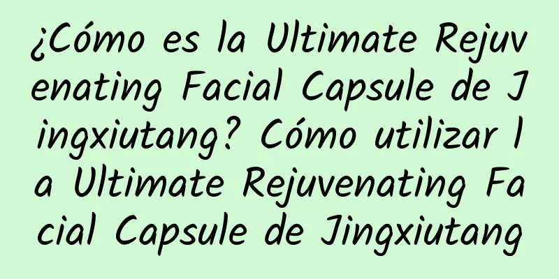 ¿Cómo es la Ultimate Rejuvenating Facial Capsule de Jingxiutang? Cómo utilizar la Ultimate Rejuvenating Facial Capsule de Jingxiutang