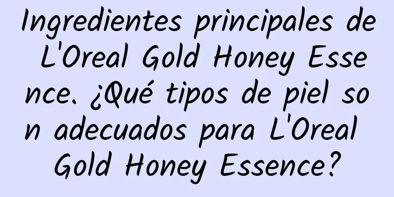 Ingredientes principales de L'Oreal Gold Honey Essence. ¿Qué tipos de piel son adecuados para L'Oreal Gold Honey Essence?