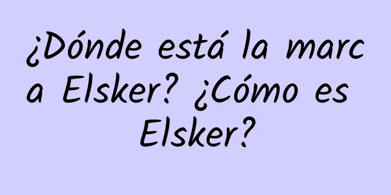 ¿Dónde está la marca Elsker? ¿Cómo es Elsker?