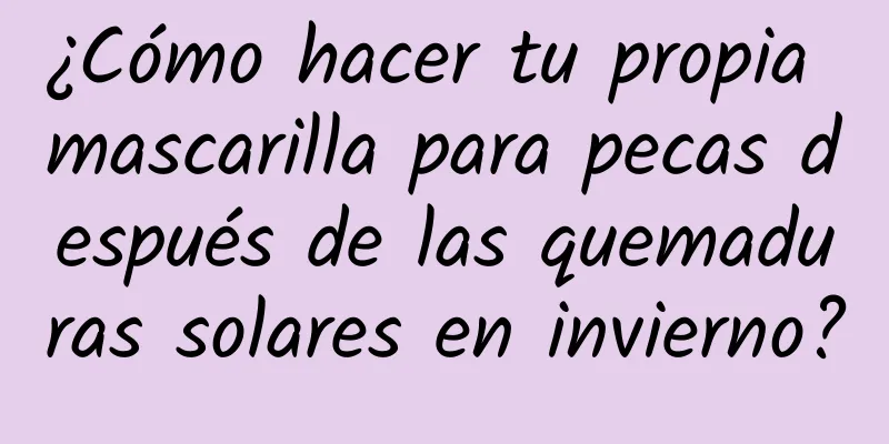 ¿Cómo hacer tu propia mascarilla para pecas después de las quemaduras solares en invierno?