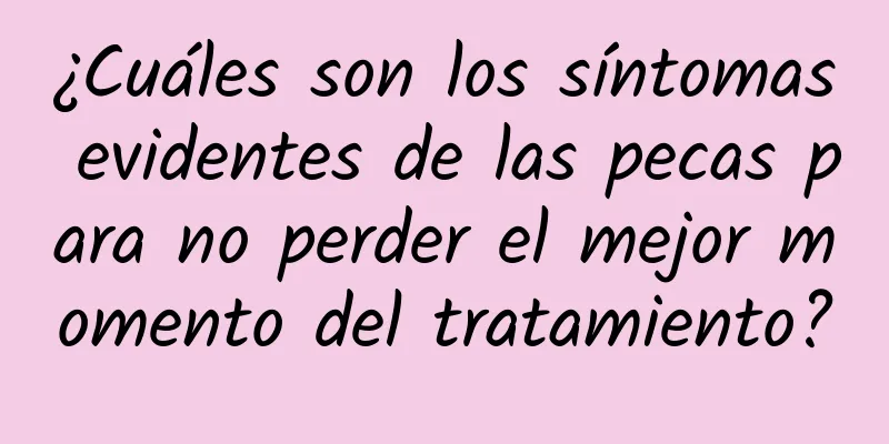 ¿Cuáles son los síntomas evidentes de las pecas para no perder el mejor momento del tratamiento?