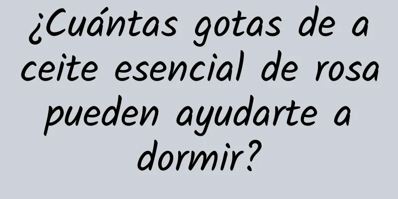 ¿Cuántas gotas de aceite esencial de rosa pueden ayudarte a dormir?