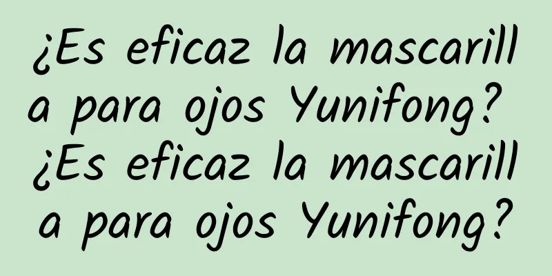 ¿Es eficaz la mascarilla para ojos Yunifong? ¿Es eficaz la mascarilla para ojos Yunifong?