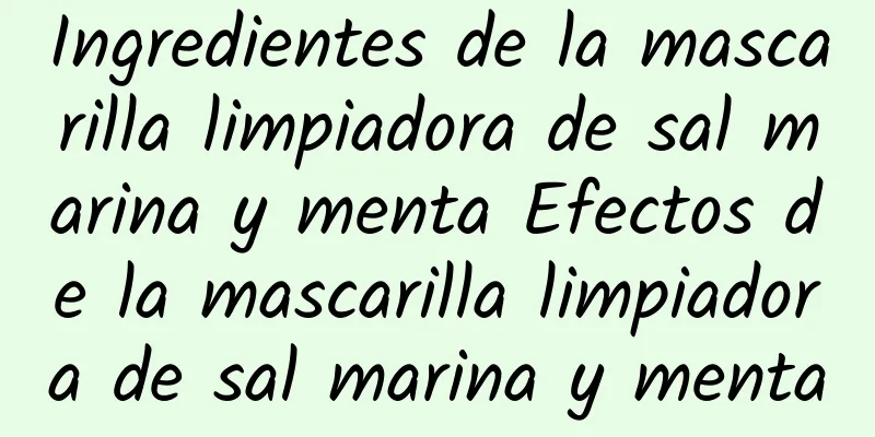 Ingredientes de la mascarilla limpiadora de sal marina y menta Efectos de la mascarilla limpiadora de sal marina y menta