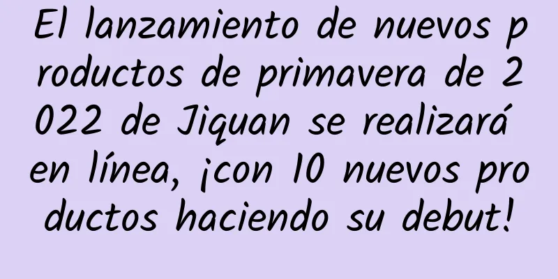 El lanzamiento de nuevos productos de primavera de 2022 de Jiquan se realizará en línea, ¡con 10 nuevos productos haciendo su debut!