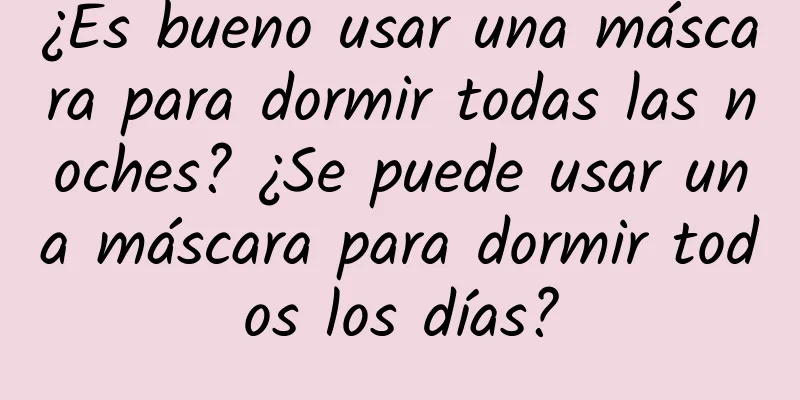 ¿Es bueno usar una máscara para dormir todas las noches? ¿Se puede usar una máscara para dormir todos los días?