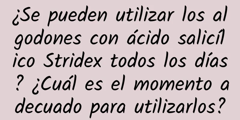 ¿Se pueden utilizar los algodones con ácido salicílico Stridex todos los días? ¿Cuál es el momento adecuado para utilizarlos?