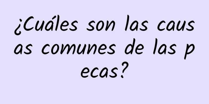 ¿Cuáles son las causas comunes de las pecas?