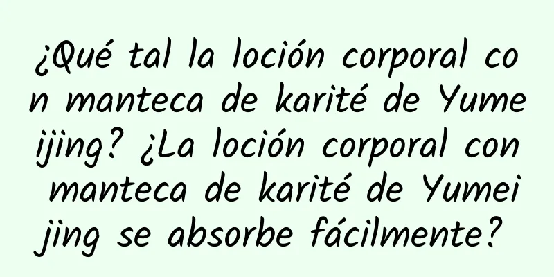 ¿Qué tal la loción corporal con manteca de karité de Yumeijing? ¿La loción corporal con manteca de karité de Yumeijing se absorbe fácilmente?