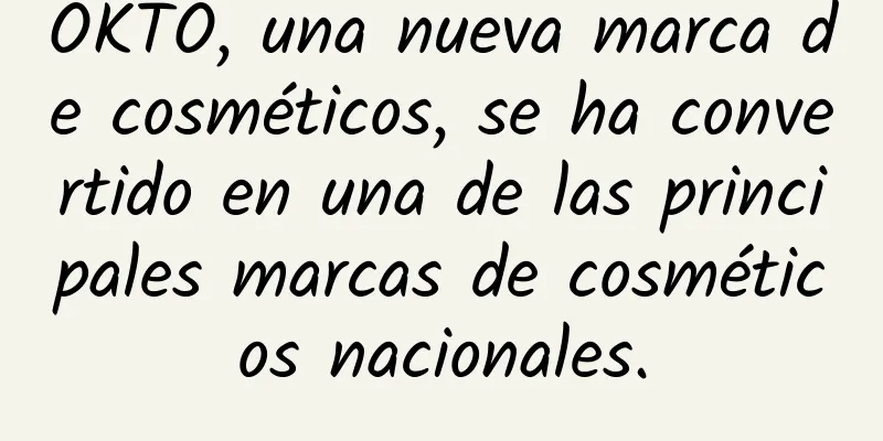 OKTO, una nueva marca de cosméticos, se ha convertido en una de las principales marcas de cosméticos nacionales.