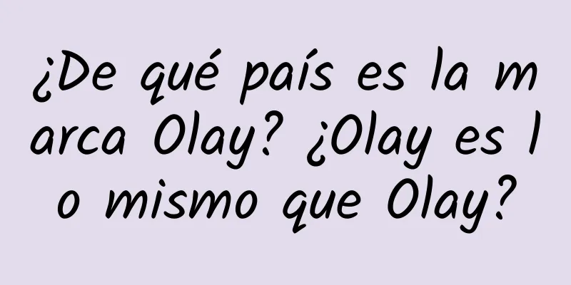 ¿De qué país es la marca Olay? ¿Olay es lo mismo que Olay?