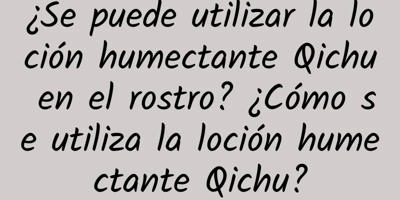 ¿Se puede utilizar la loción humectante Qichu en el rostro? ¿Cómo se utiliza la loción humectante Qichu?