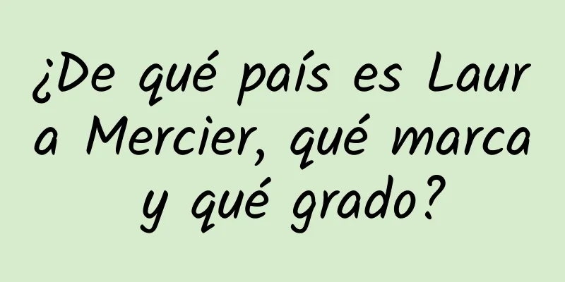 ¿De qué país es Laura Mercier, qué marca y qué grado?