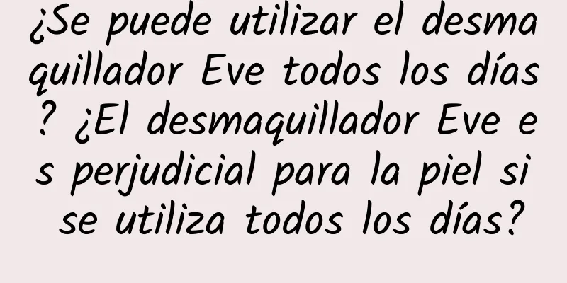 ¿Se puede utilizar el desmaquillador Eve todos los días? ¿El desmaquillador Eve es perjudicial para la piel si se utiliza todos los días?