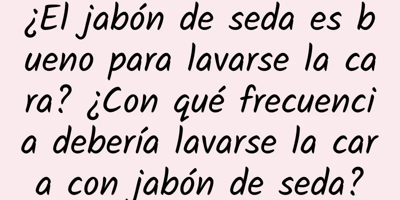 ¿El jabón de seda es bueno para lavarse la cara? ¿Con qué frecuencia debería lavarse la cara con jabón de seda?