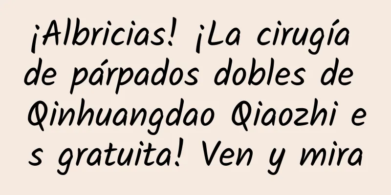 ¡Albricias! ¡La cirugía de párpados dobles de Qinhuangdao Qiaozhi es gratuita! Ven y mira