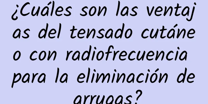 ¿Cuáles son las ventajas del tensado cutáneo con radiofrecuencia para la eliminación de arrugas?