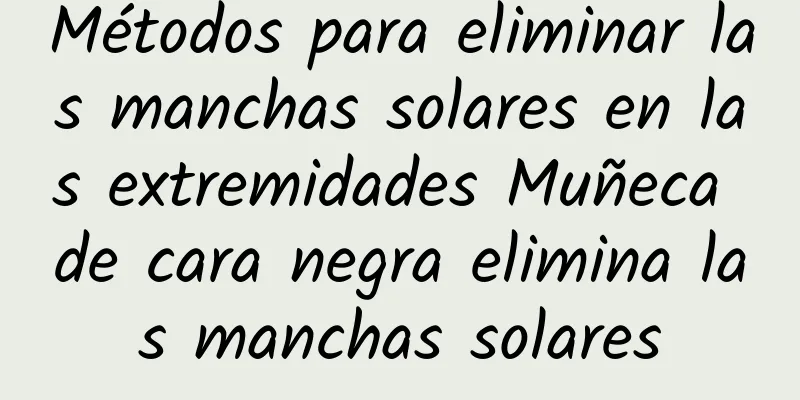 Métodos para eliminar las manchas solares en las extremidades Muñeca de cara negra elimina las manchas solares