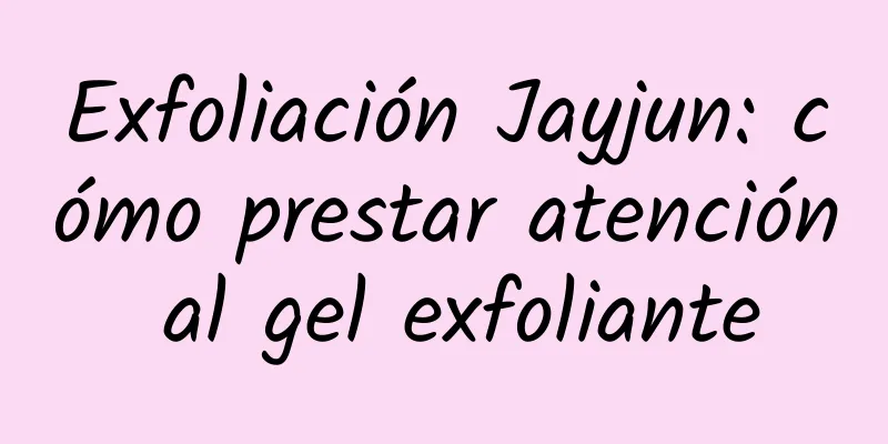 Exfoliación Jayjun: cómo prestar atención al gel exfoliante