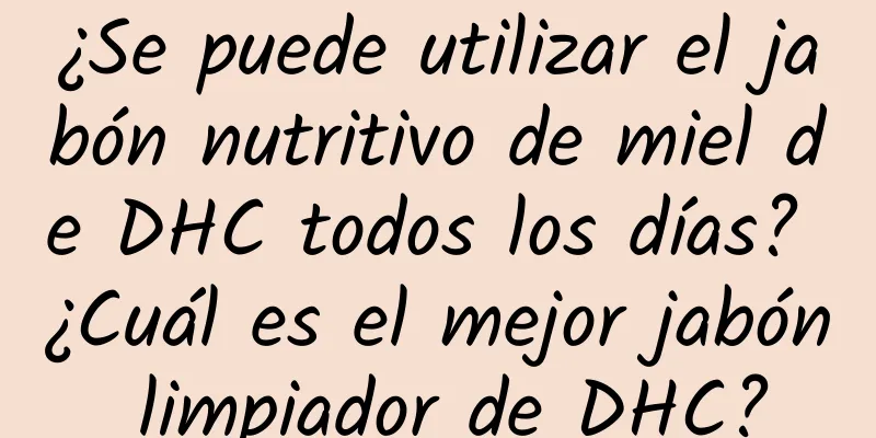 ¿Se puede utilizar el jabón nutritivo de miel de DHC todos los días? ¿Cuál es el mejor jabón limpiador de DHC?