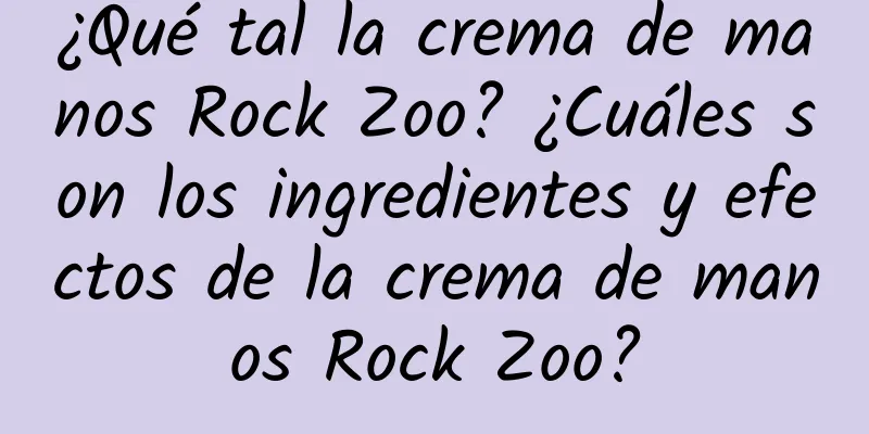 ¿Qué tal la crema de manos Rock Zoo? ¿Cuáles son los ingredientes y efectos de la crema de manos Rock Zoo?