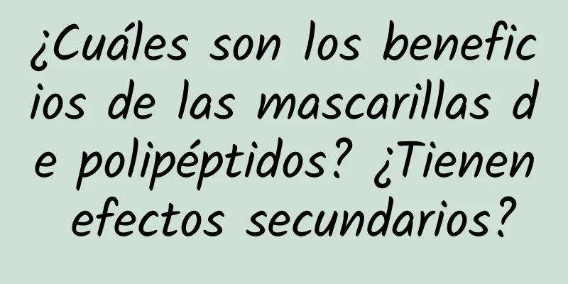 ¿Cuáles son los beneficios de las mascarillas de polipéptidos? ¿Tienen efectos secundarios?