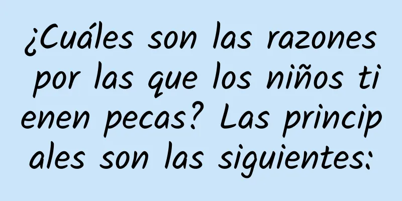 ¿Cuáles son las razones por las que los niños tienen pecas? Las principales son las siguientes: