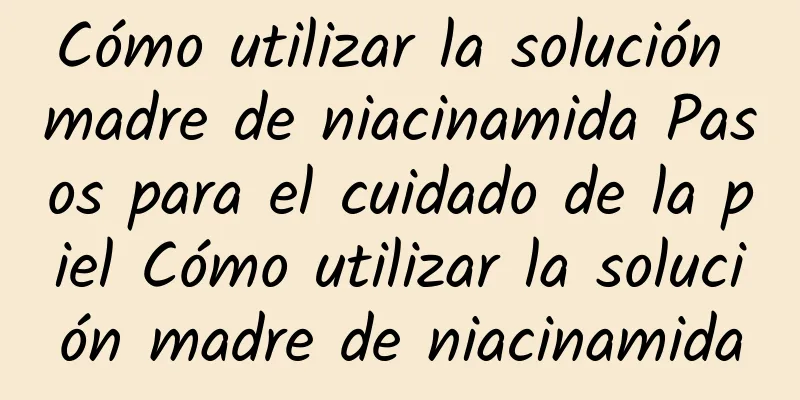 Cómo utilizar la solución madre de niacinamida Pasos para el cuidado de la piel Cómo utilizar la solución madre de niacinamida