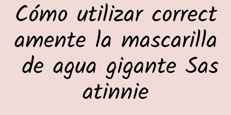 Cómo utilizar correctamente la mascarilla de agua gigante Sasatinnie