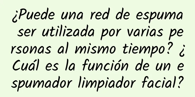 ¿Puede una red de espuma ser utilizada por varias personas al mismo tiempo? ¿Cuál es la función de un espumador limpiador facial?