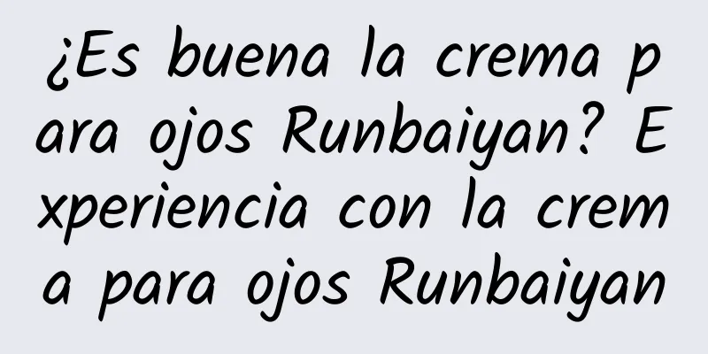 ¿Es buena la crema para ojos Runbaiyan? Experiencia con la crema para ojos Runbaiyan