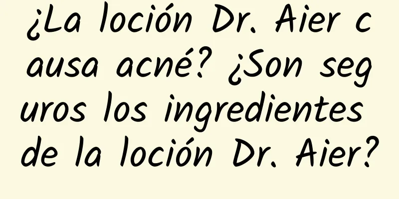 ¿La loción Dr. Aier causa acné? ¿Son seguros los ingredientes de la loción Dr. Aier?