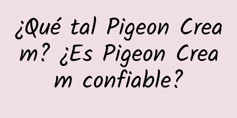 ¿Qué tal Pigeon Cream? ¿Es Pigeon Cream confiable?