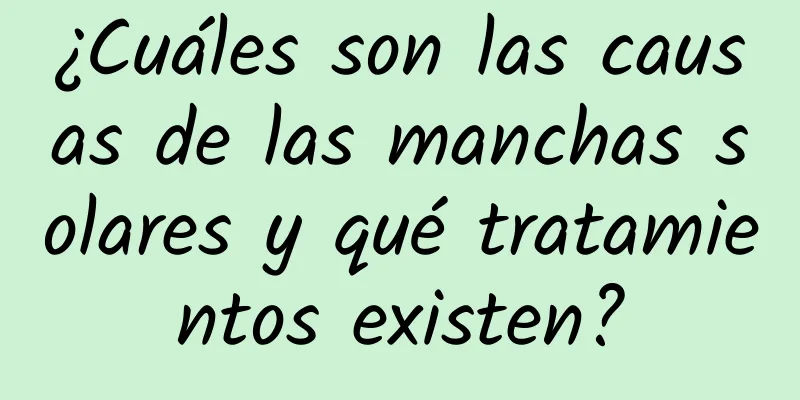 ¿Cuáles son las causas de las manchas solares y qué tratamientos existen?