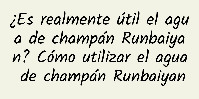 ¿Es realmente útil el agua de champán Runbaiyan? Cómo utilizar el agua de champán Runbaiyan