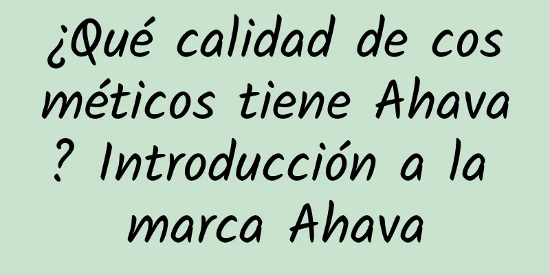 ¿Qué calidad de cosméticos tiene Ahava? Introducción a la marca Ahava