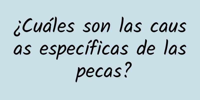 ¿Cuáles son las causas específicas de las pecas?