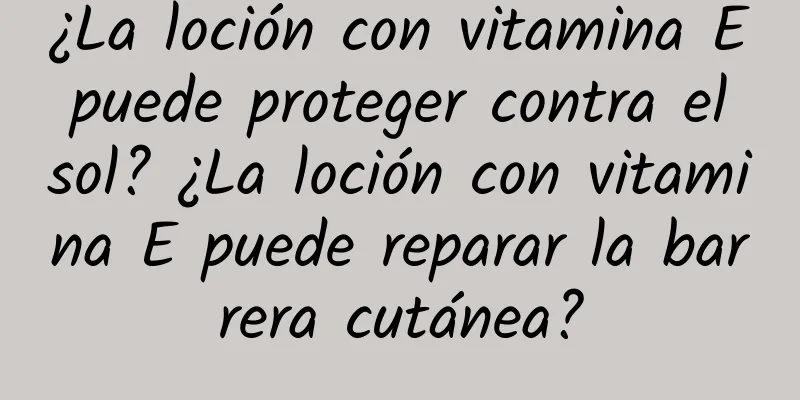 ¿La loción con vitamina E puede proteger contra el sol? ¿La loción con vitamina E puede reparar la barrera cutánea?