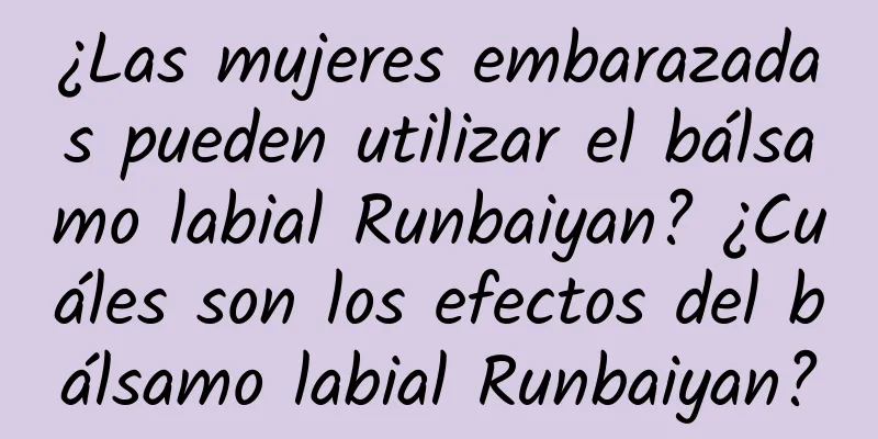 ¿Las mujeres embarazadas pueden utilizar el bálsamo labial Runbaiyan? ¿Cuáles son los efectos del bálsamo labial Runbaiyan?