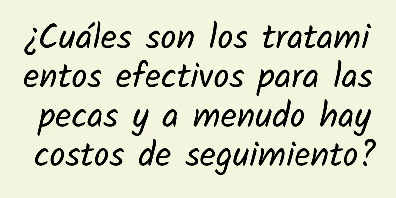 ¿Cuáles son los tratamientos efectivos para las pecas y a menudo hay costos de seguimiento?