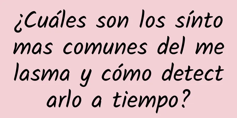 ¿Cuáles son los síntomas comunes del melasma y cómo detectarlo a tiempo?