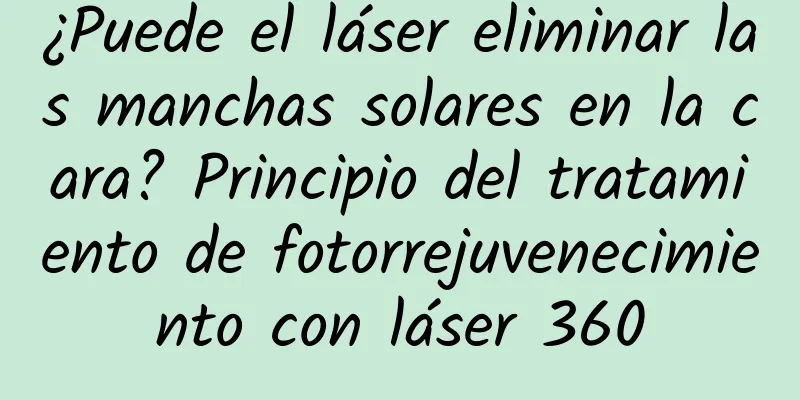 ¿Puede el láser eliminar las manchas solares en la cara? Principio del tratamiento de fotorrejuvenecimiento con láser 360